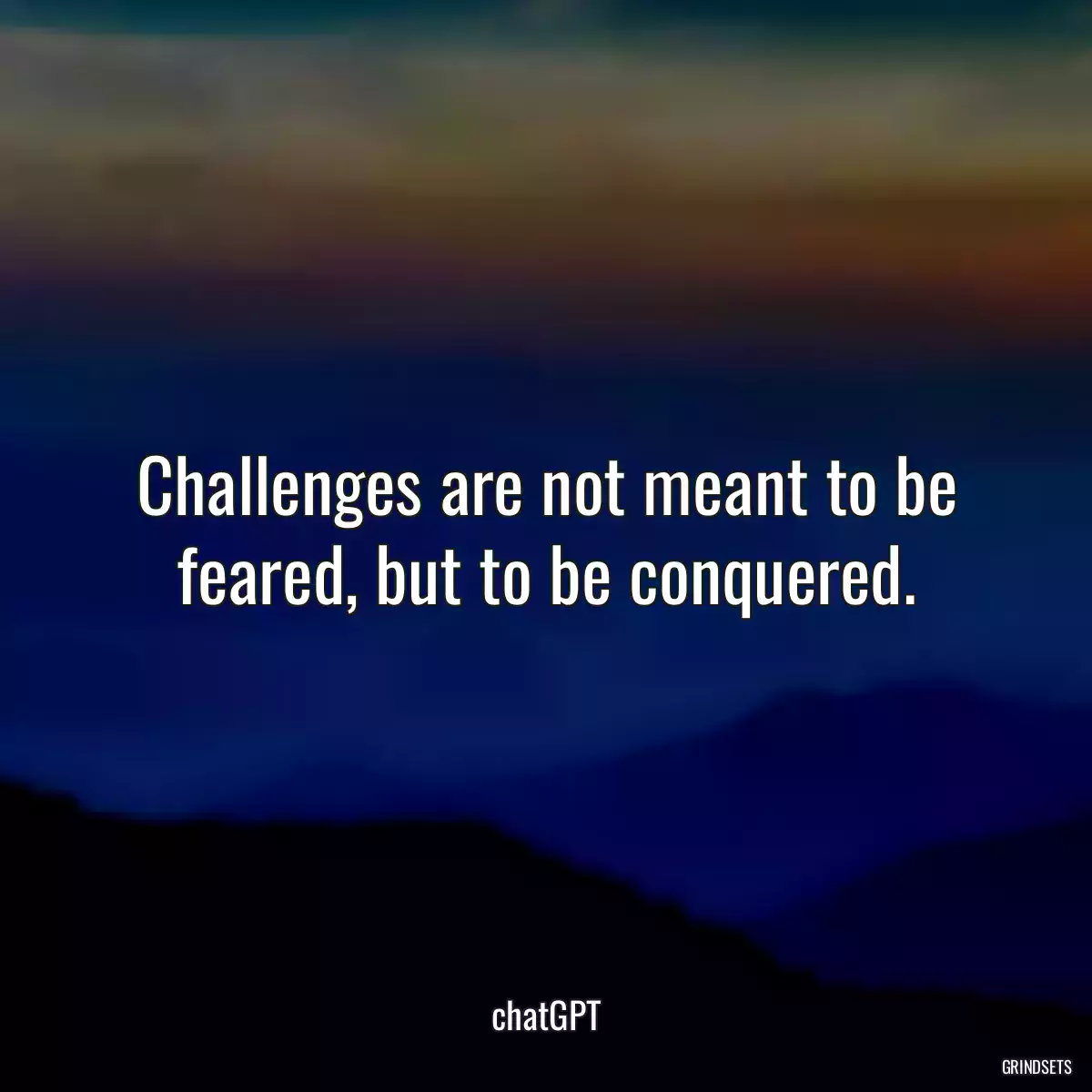 Challenges are not meant to be feared, but to be conquered.