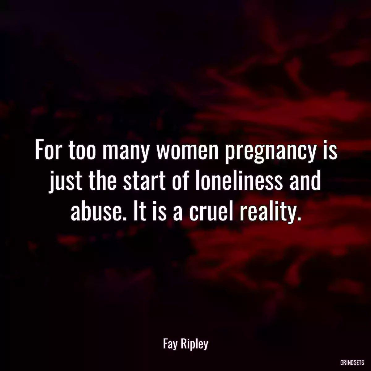 For too many women pregnancy is just the start of loneliness and abuse. It is a cruel reality.