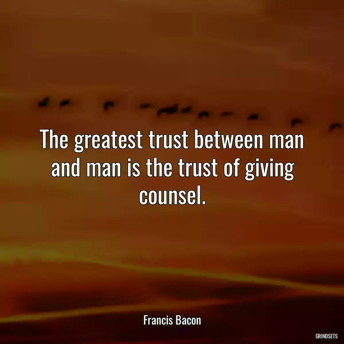 The greatest trust between man and man is the trust of giving counsel.