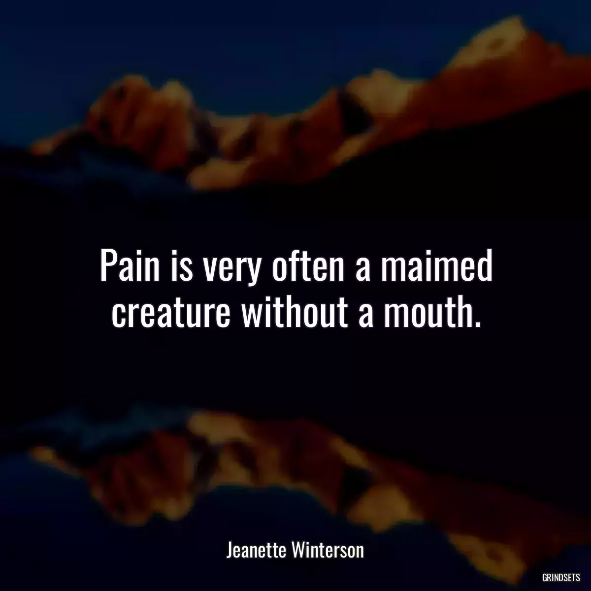 Pain is very often a maimed creature without a mouth.