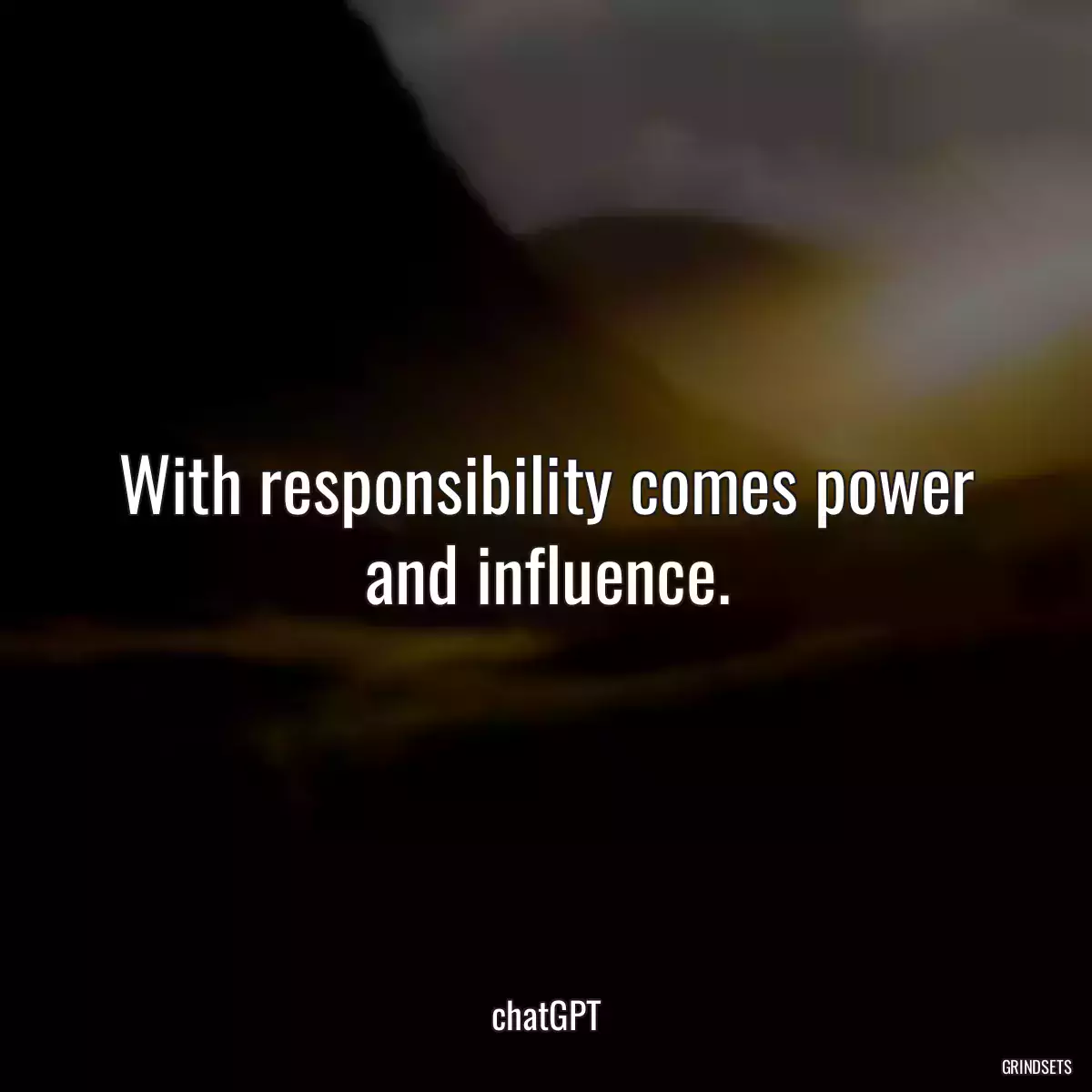 With responsibility comes power and influence.