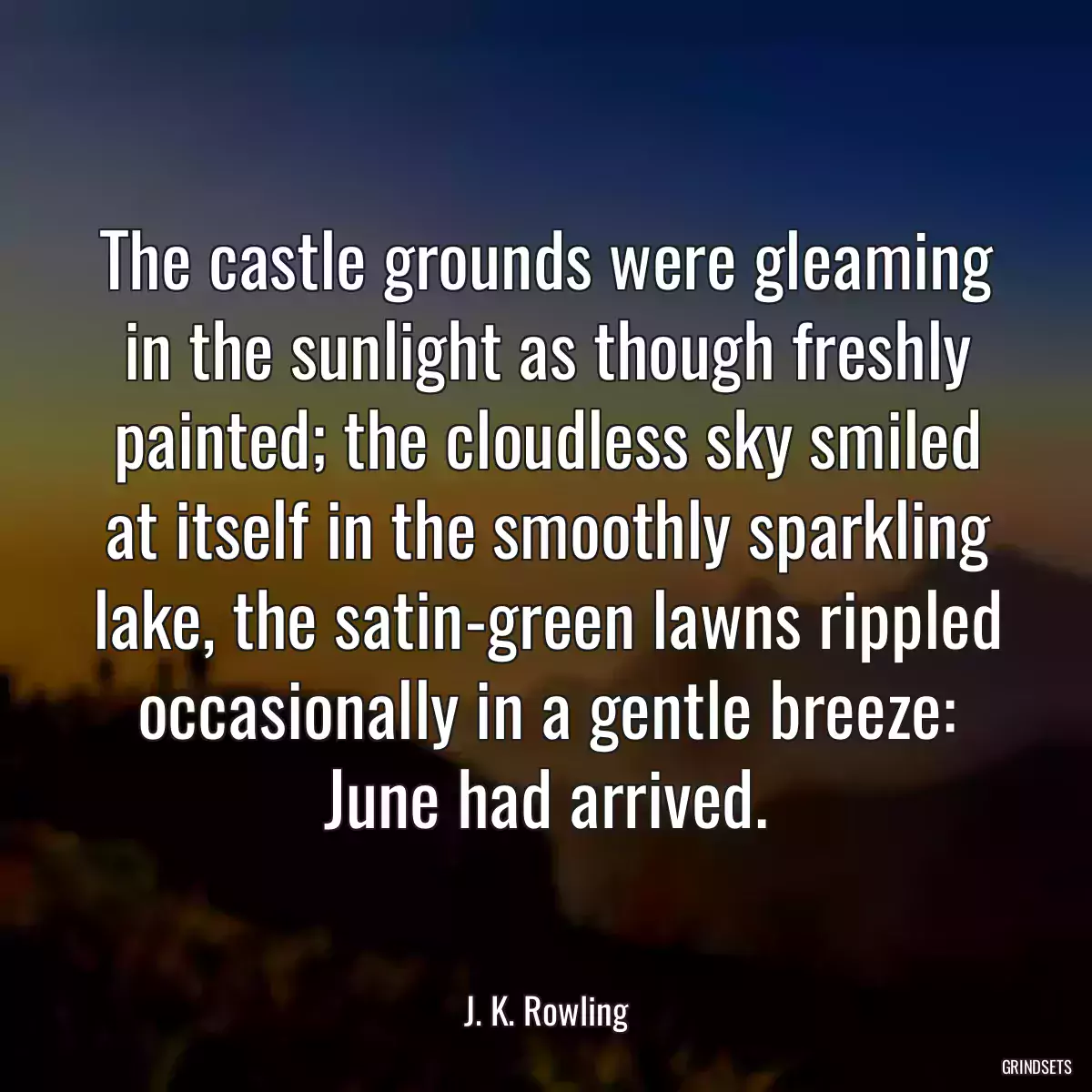 The castle grounds were gleaming in the sunlight as though freshly painted; the cloudless sky smiled at itself in the smoothly sparkling lake, the satin-green lawns rippled occasionally in a gentle breeze: June had arrived.