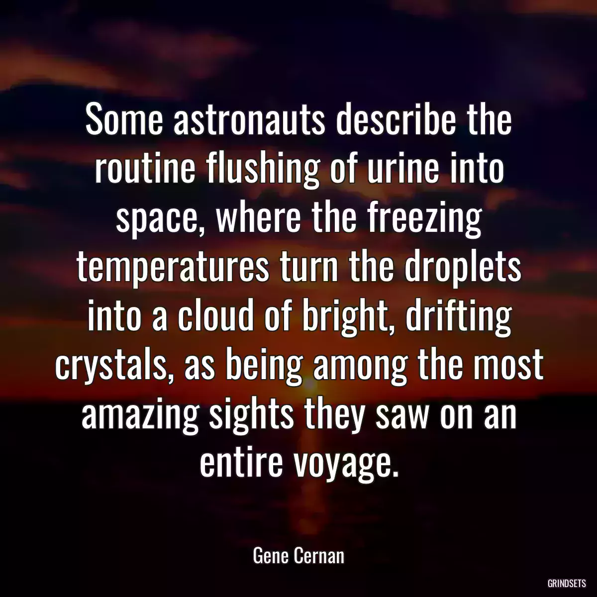 Some astronauts describe the routine flushing of urine into space, where the freezing temperatures turn the droplets into a cloud of bright, drifting crystals, as being among the most amazing sights they saw on an entire voyage.