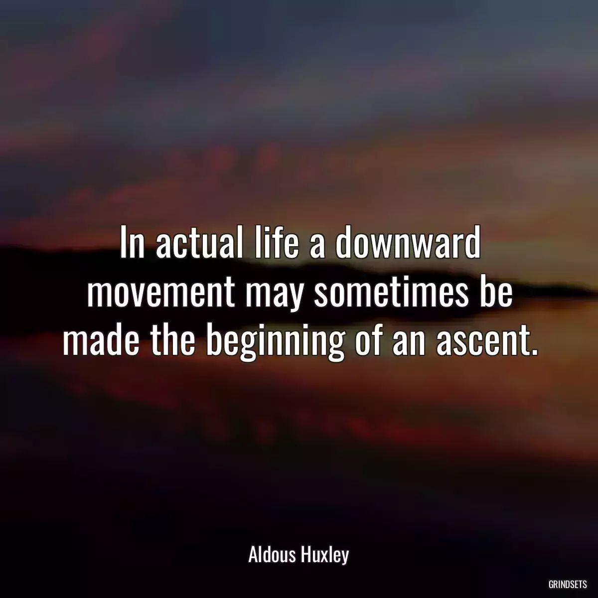 In actual life a downward movement may sometimes be made the beginning of an ascent.