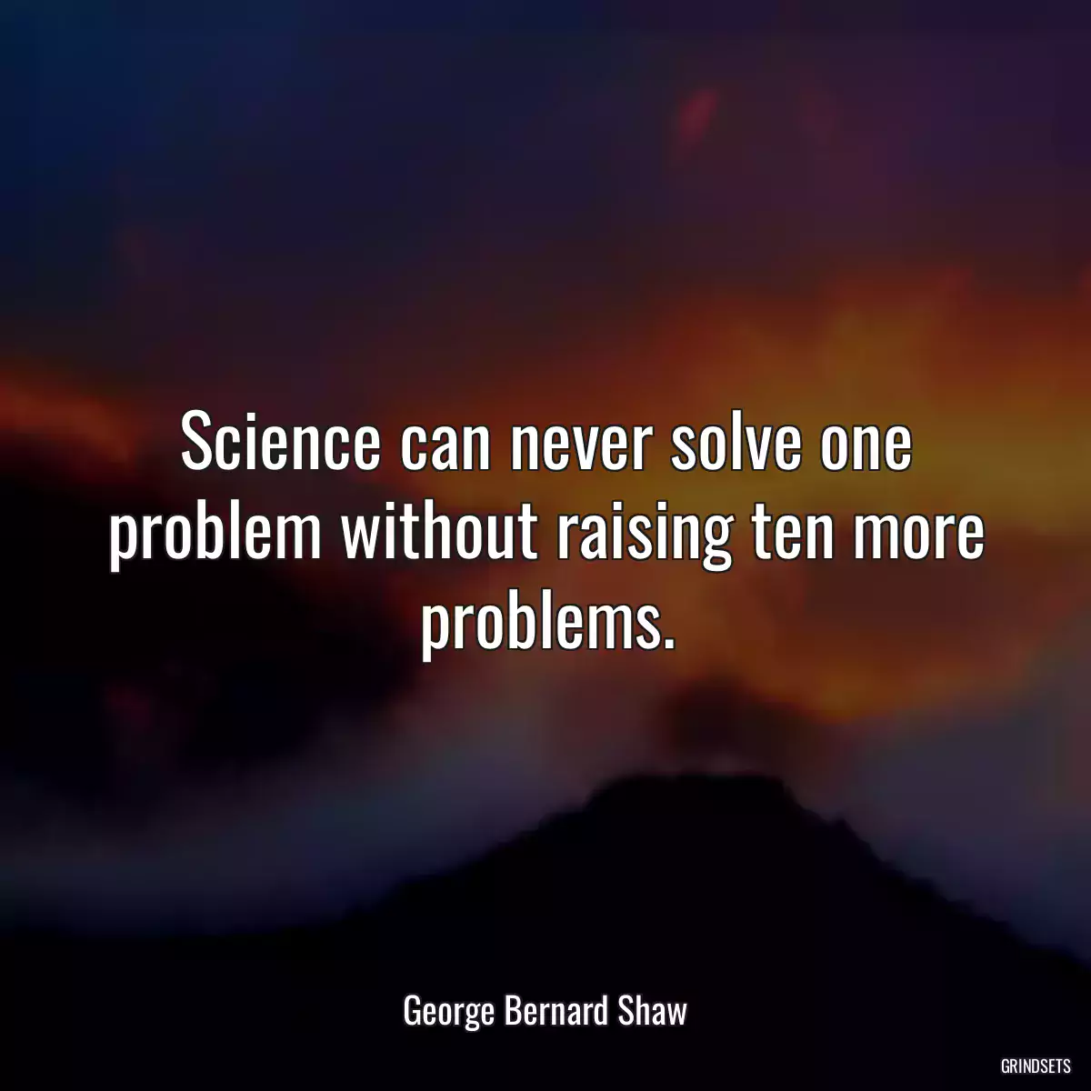 Science can never solve one problem without raising ten more problems.