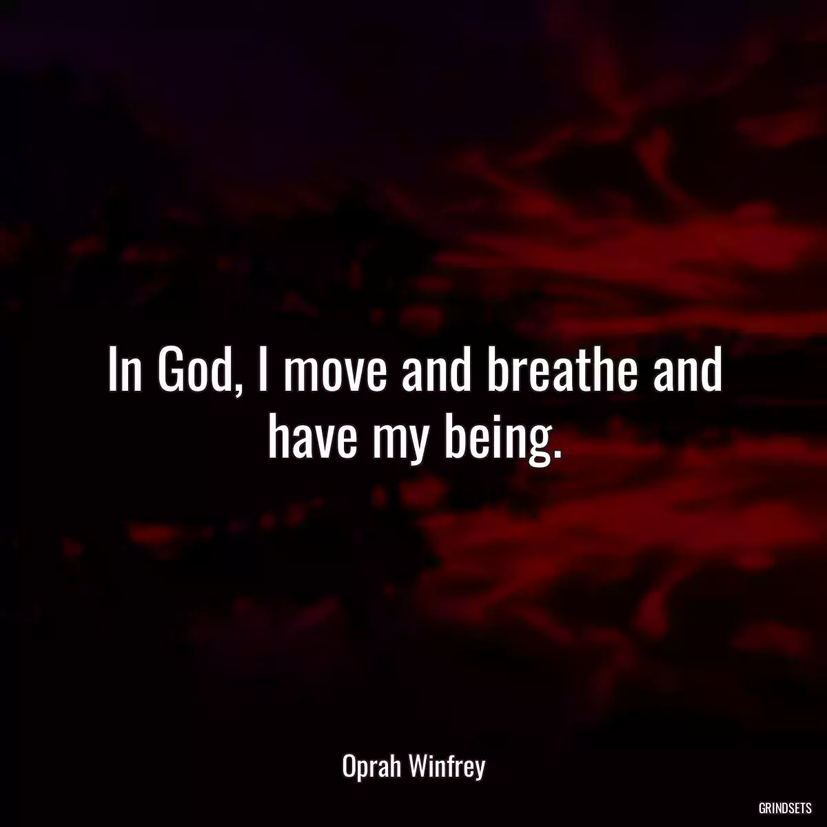 In God, I move and breathe and have my being.
