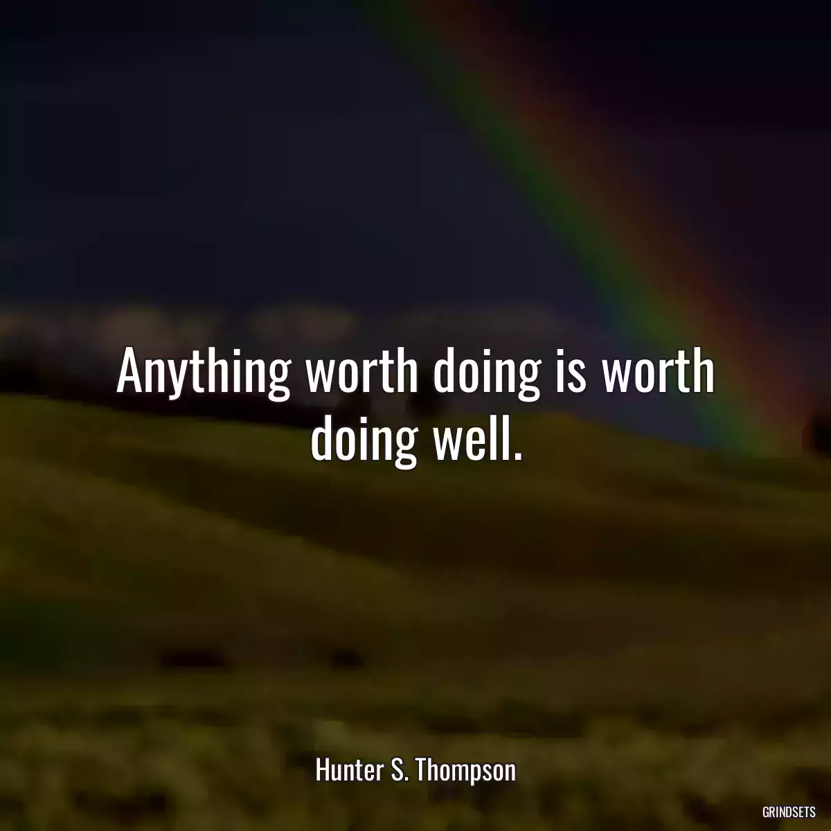 Anything worth doing is worth doing well.