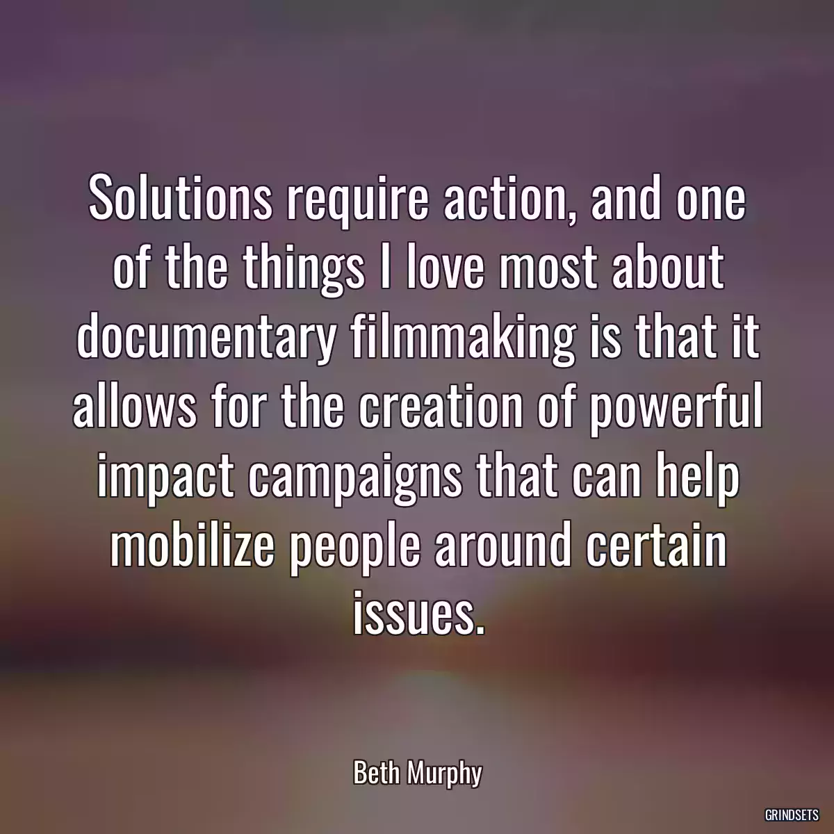 Solutions require action, and one of the things I love most about documentary filmmaking is that it allows for the creation of powerful impact campaigns that can help mobilize people around certain issues.