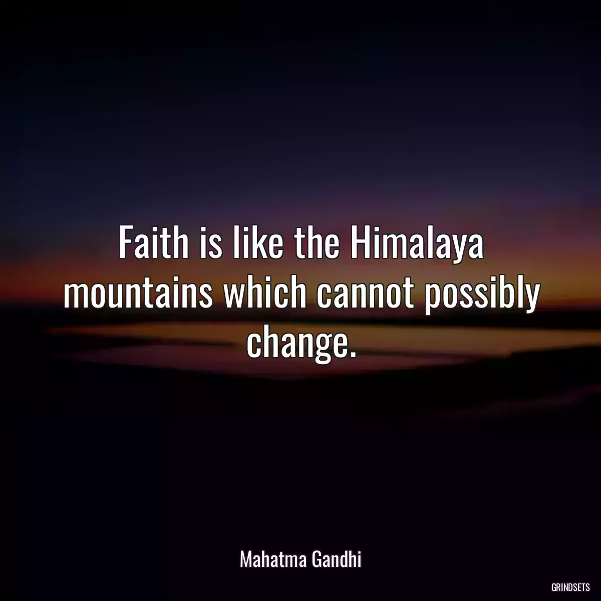 Faith is like the Himalaya mountains which cannot possibly change.