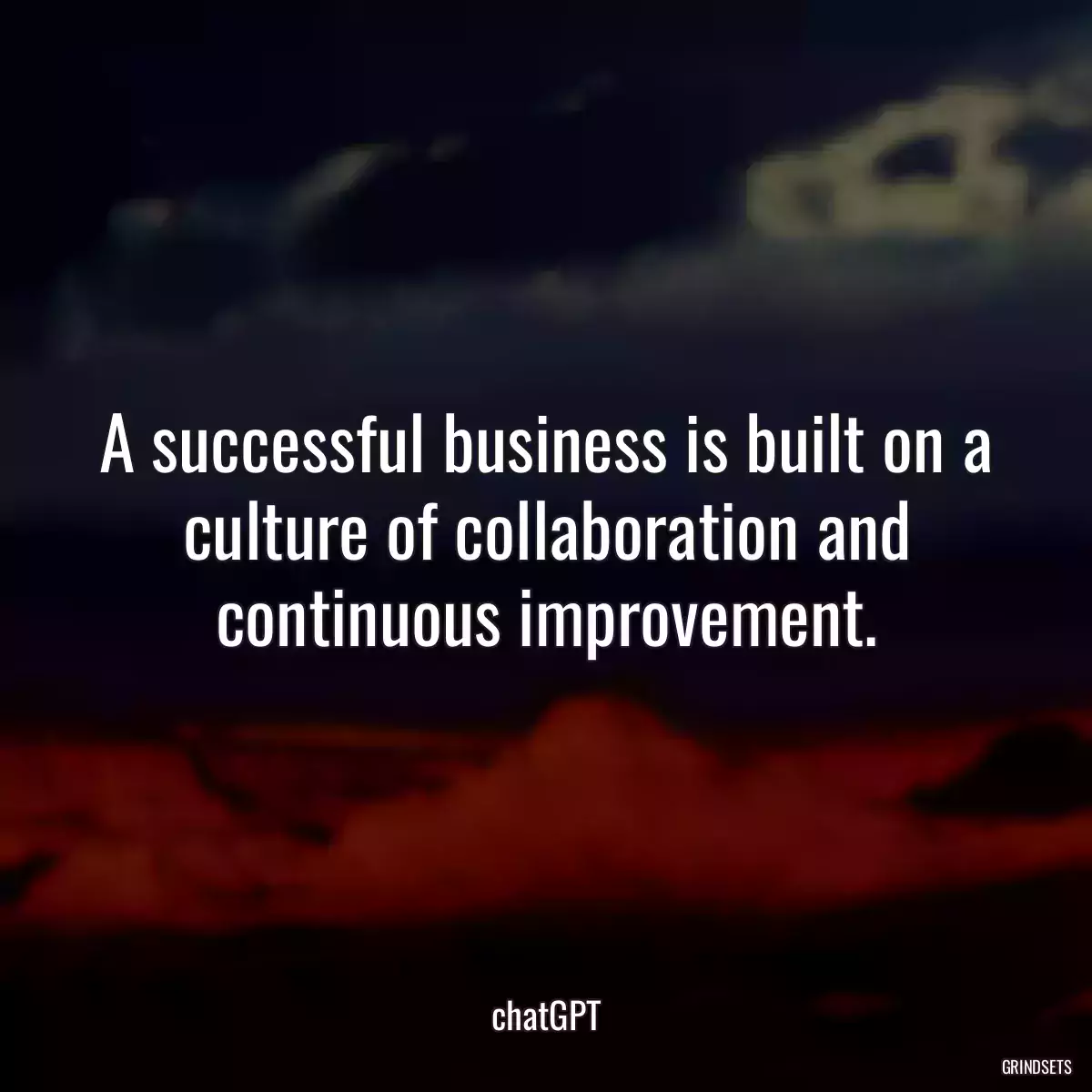 A successful business is built on a culture of collaboration and continuous improvement.