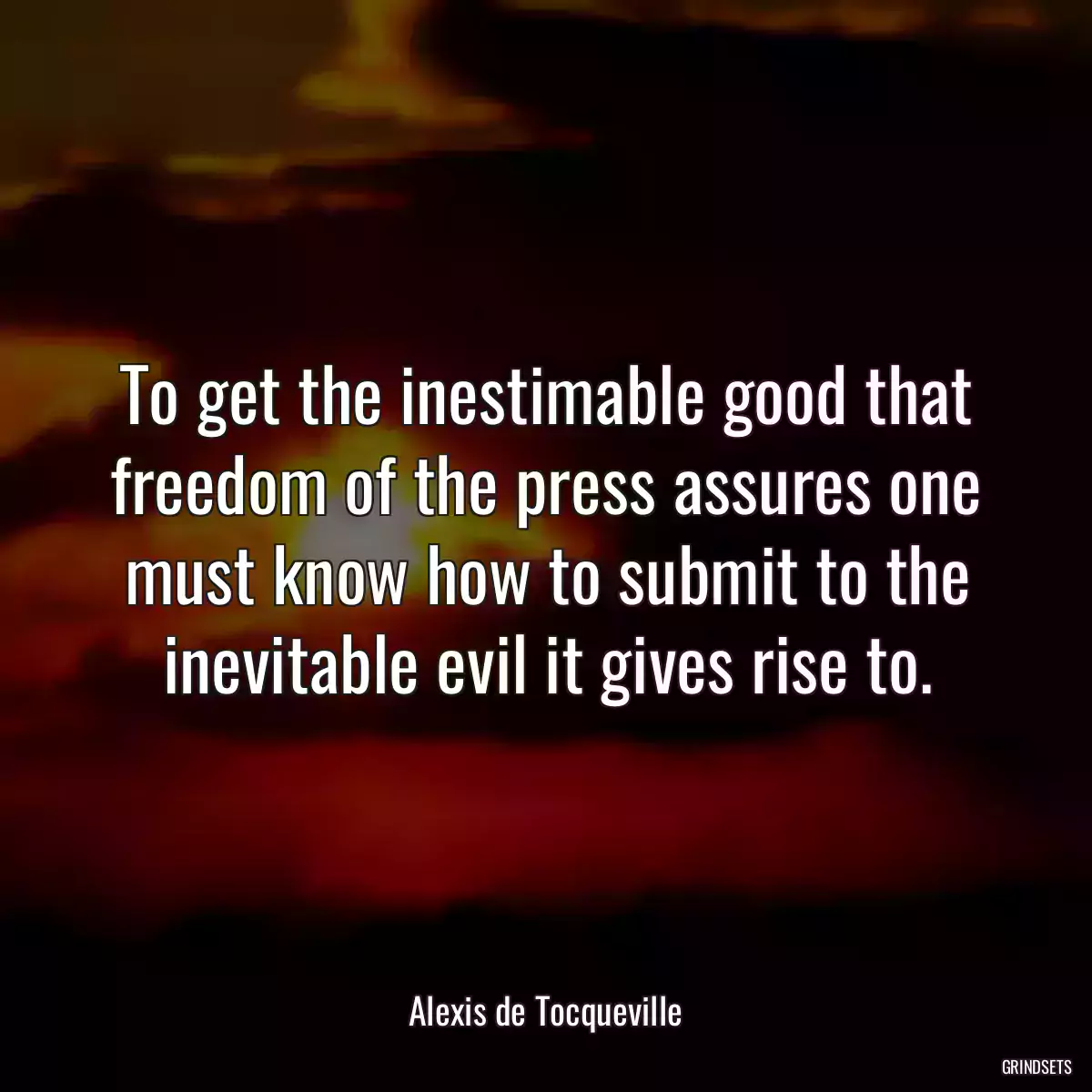 To get the inestimable good that freedom of the press assures one must know how to submit to the inevitable evil it gives rise to.