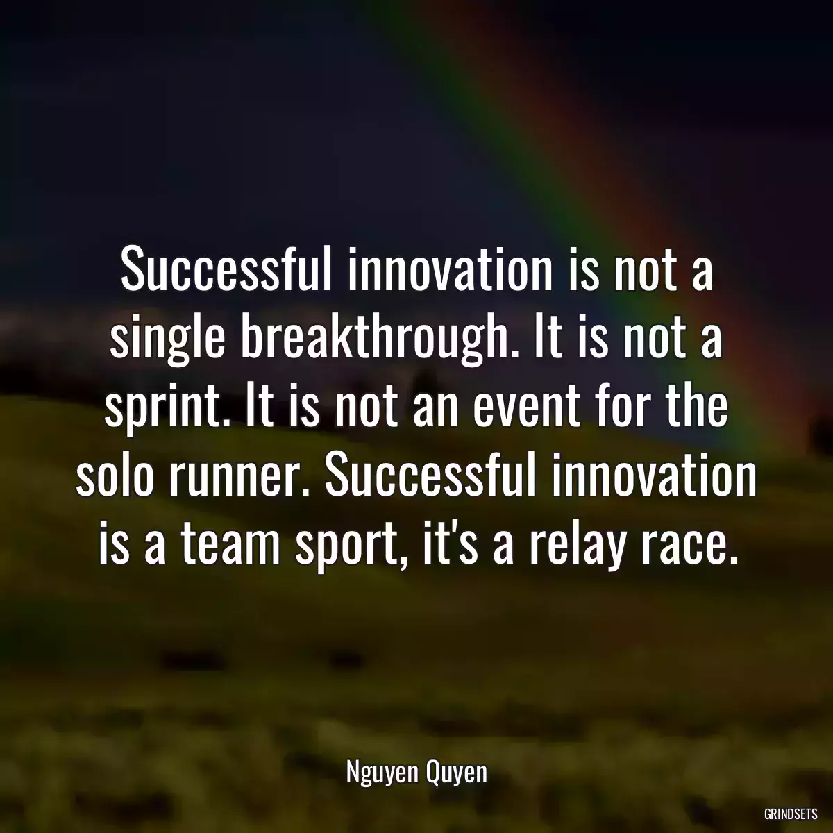 Successful innovation is not a single breakthrough. It is not a sprint. It is not an event for the solo runner. Successful innovation is a team sport, it\'s a relay race.