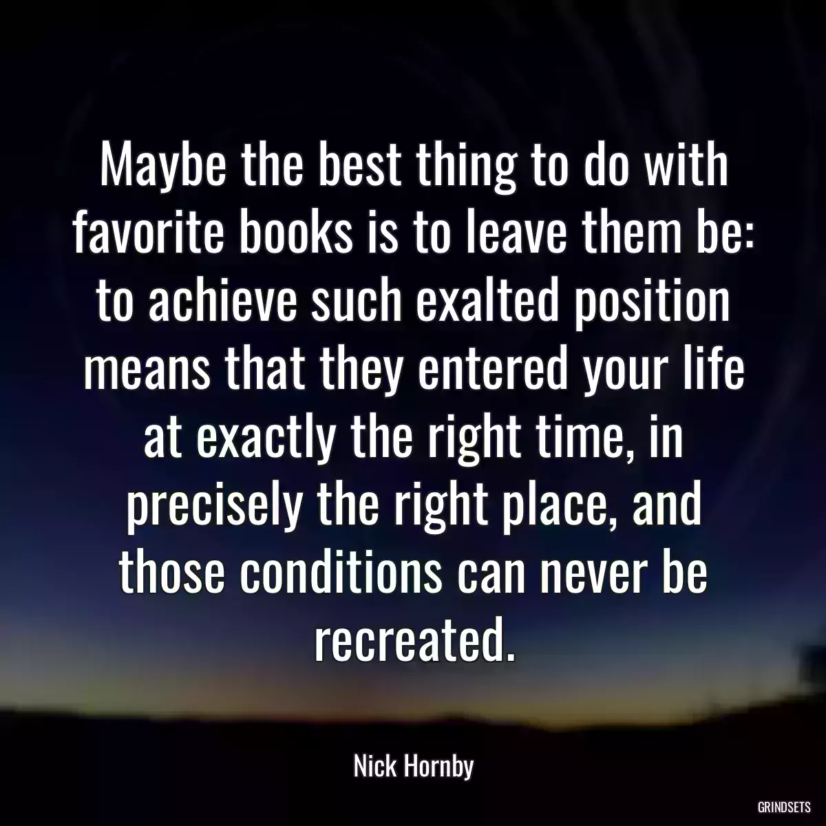 Maybe the best thing to do with favorite books is to leave them be: to achieve such exalted position means that they entered your life at exactly the right time, in precisely the right place, and those conditions can never be recreated.