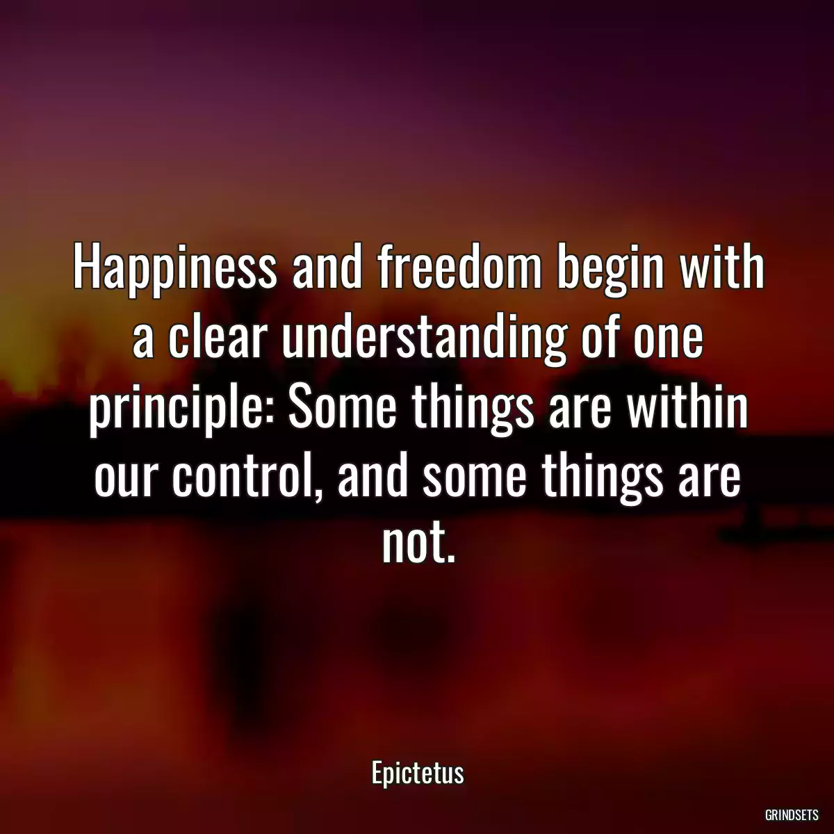 Happiness and freedom begin with a clear understanding of one principle: Some things are within our control, and some things are not.