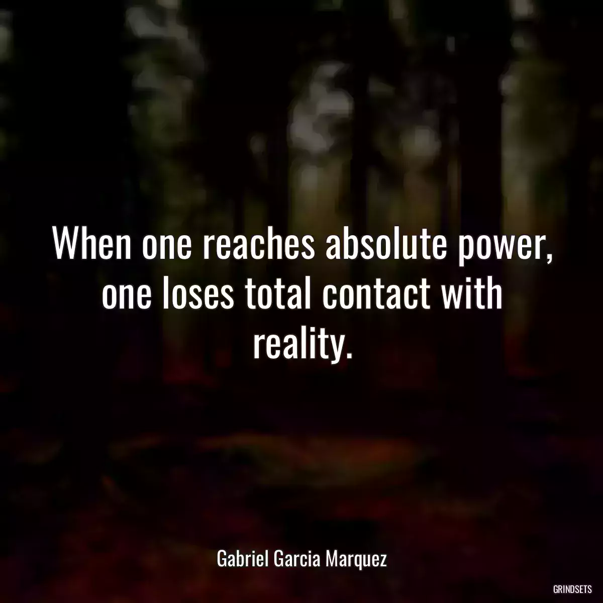 When one reaches absolute power, one loses total contact with reality.