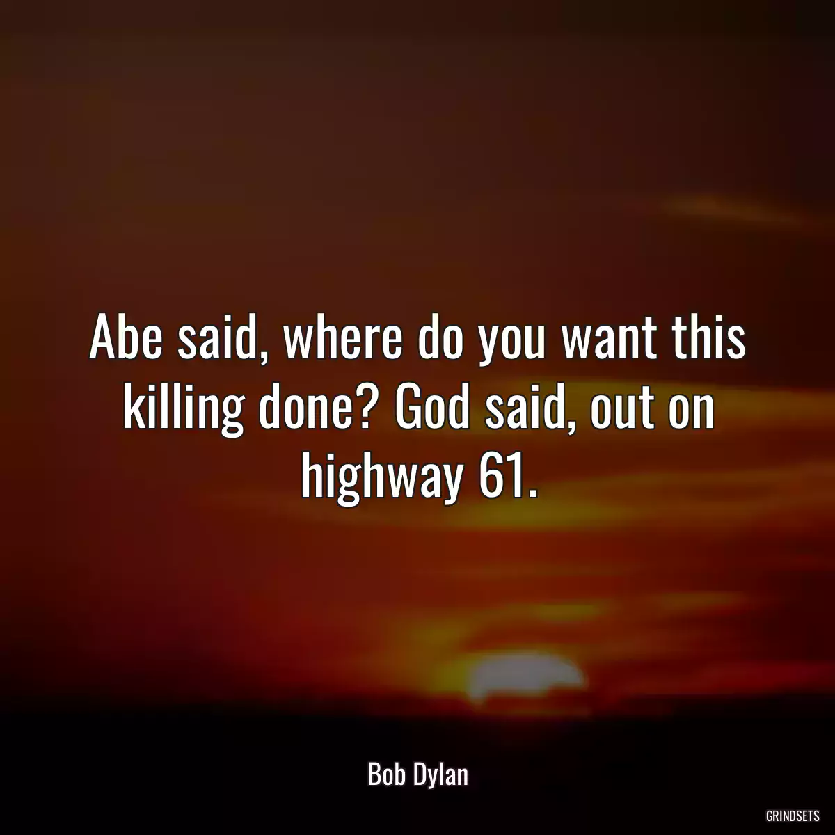 Abe said, where do you want this killing done? God said, out on highway 61.