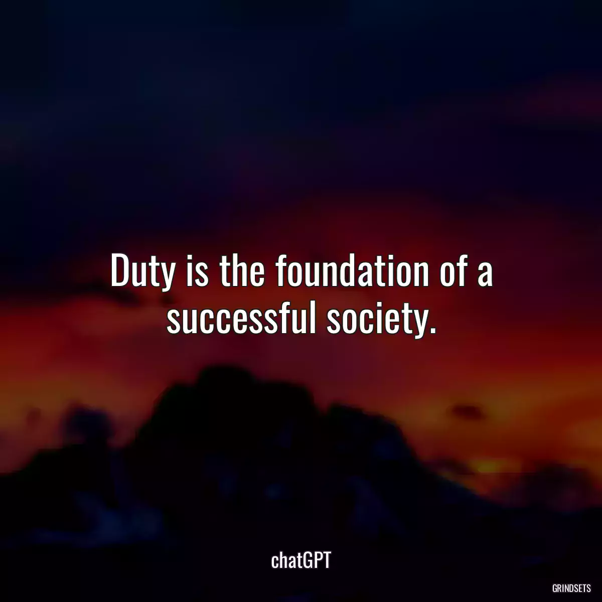 Duty is the foundation of a successful society.