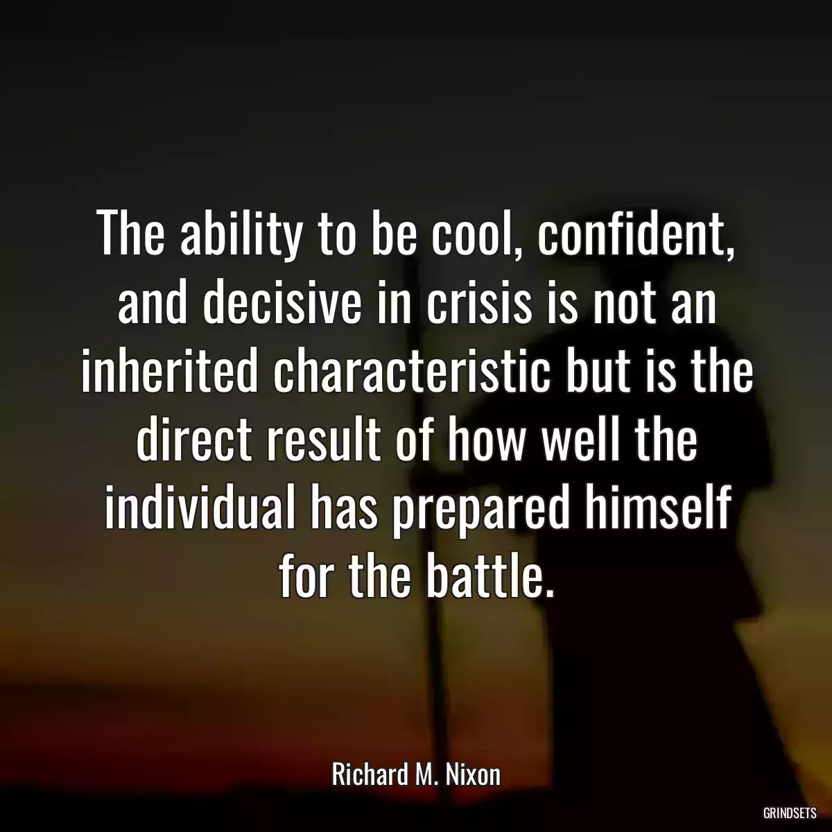 The ability to be cool, confident, and decisive in crisis is not an inherited characteristic but is the direct result of how well the individual has prepared himself for the battle.