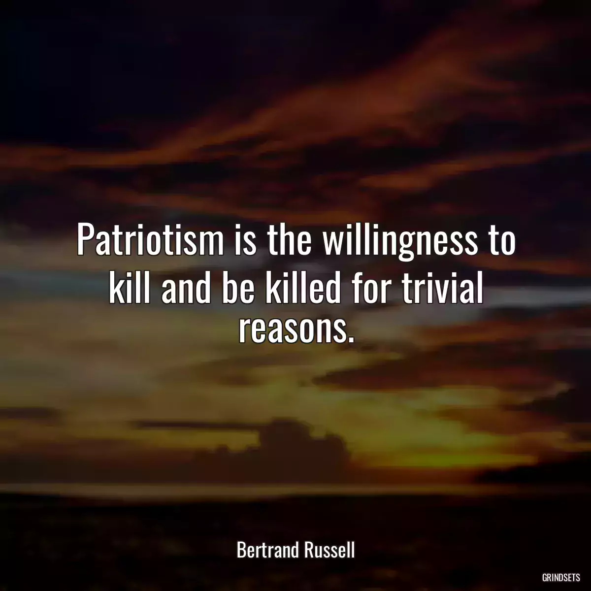 Patriotism is the willingness to kill and be killed for trivial reasons.