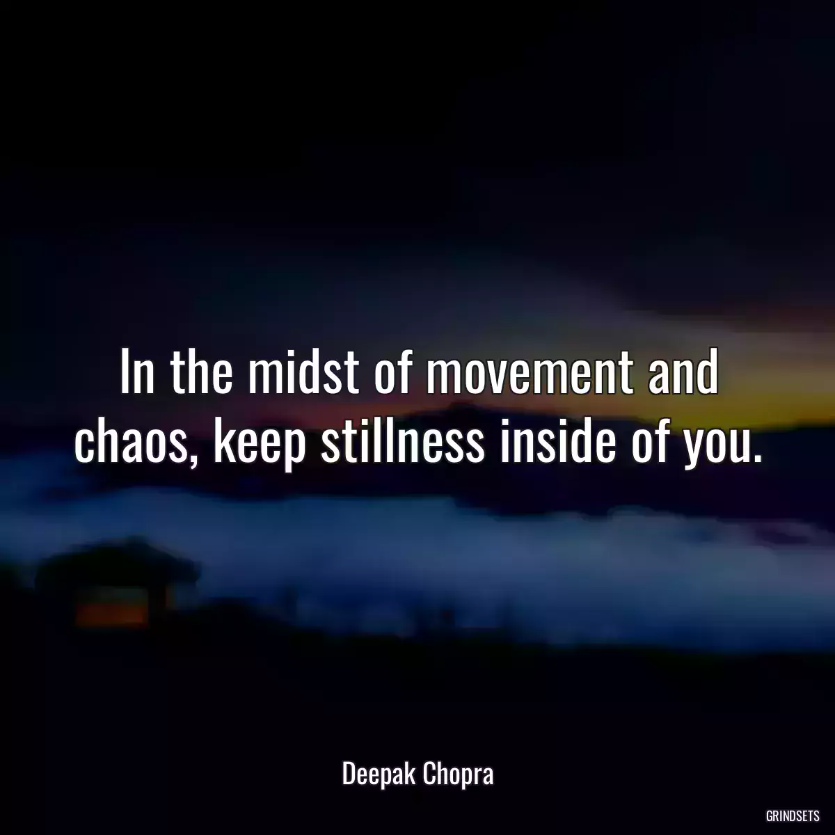 In the midst of movement and chaos, keep stillness inside of you.