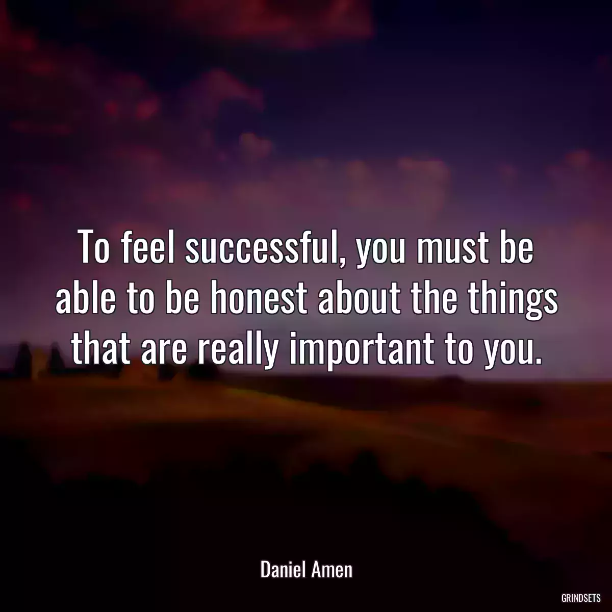 To feel successful, you must be able to be honest about the things that are really important to you.