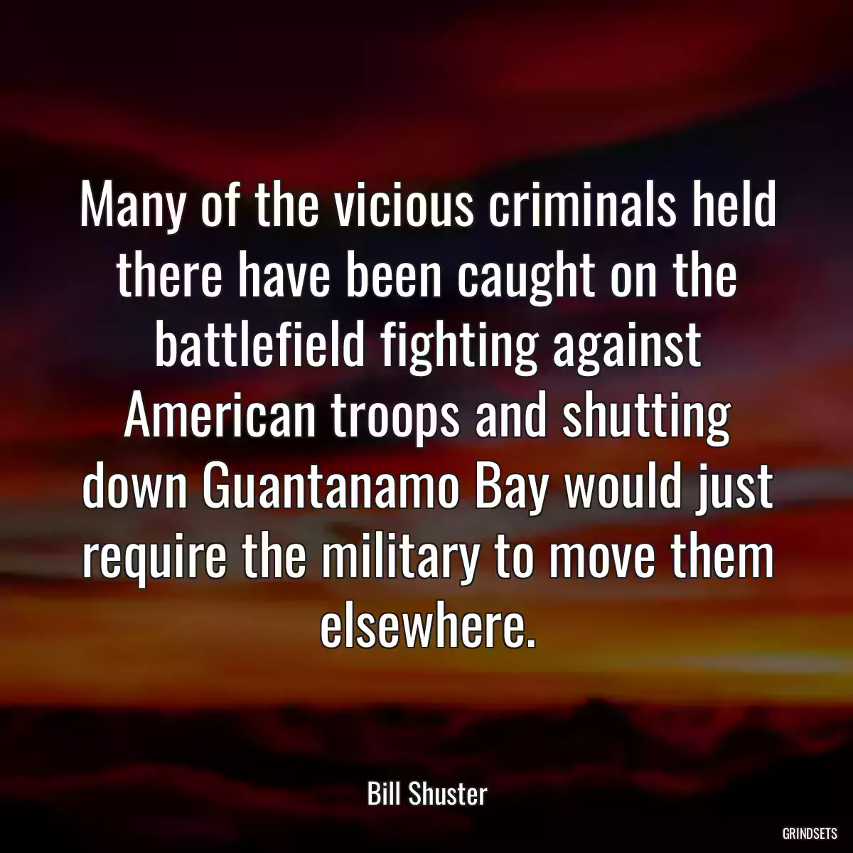 Many of the vicious criminals held there have been caught on the battlefield fighting against American troops and shutting down Guantanamo Bay would just require the military to move them elsewhere.