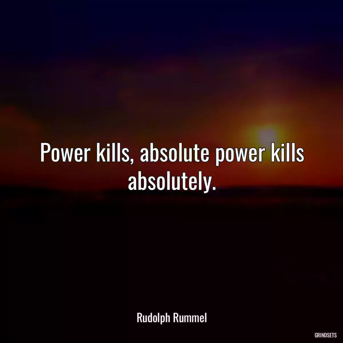 Power kills, absolute power kills absolutely.