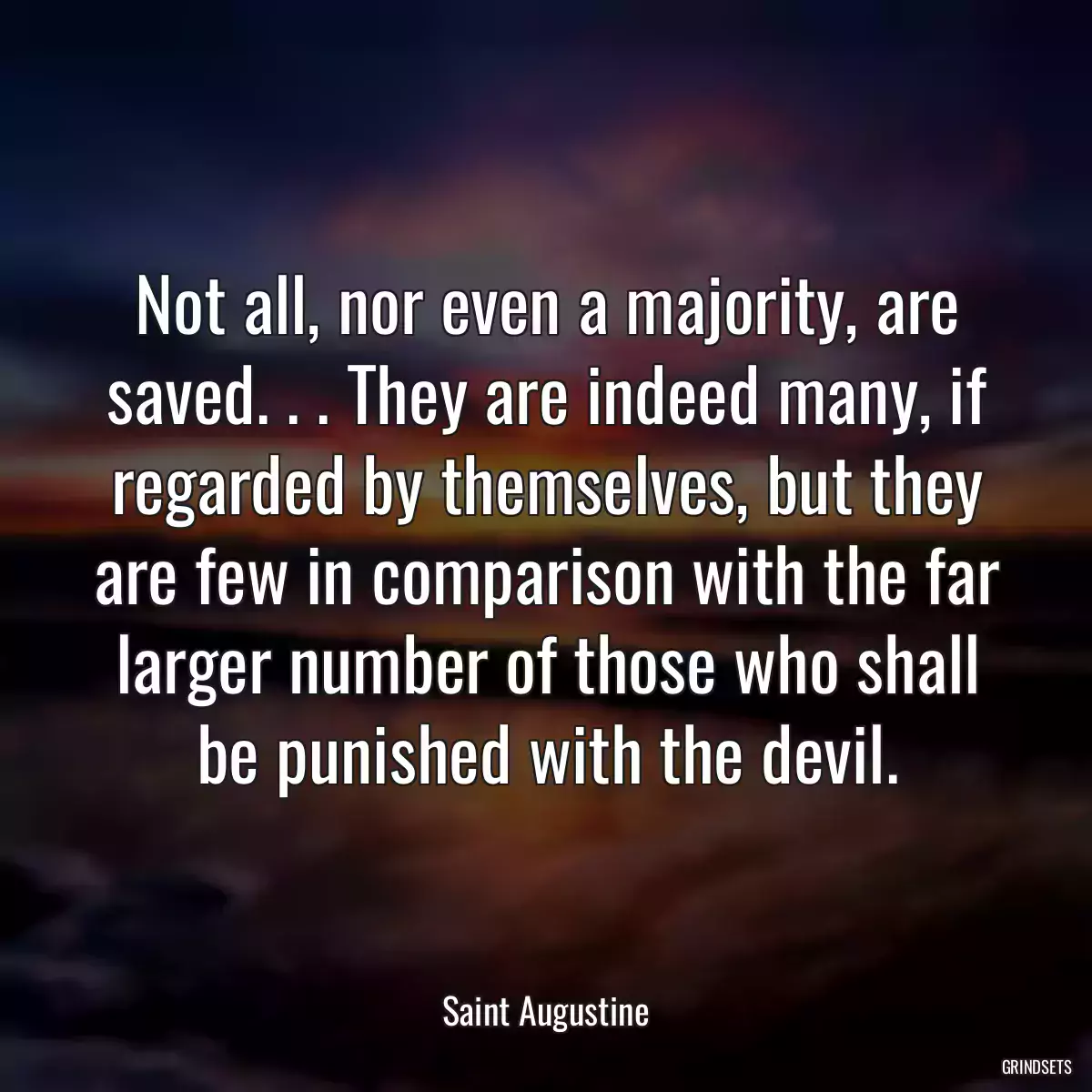 Not all, nor even a majority, are saved. . . They are indeed many, if regarded by themselves, but they are few in comparison with the far larger number of those who shall be punished with the devil.