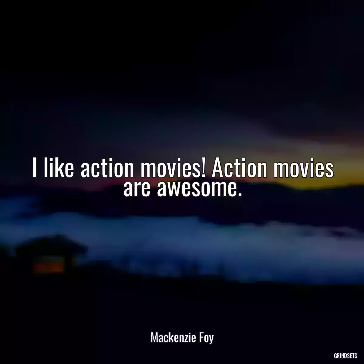 I like action movies! Action movies are awesome.