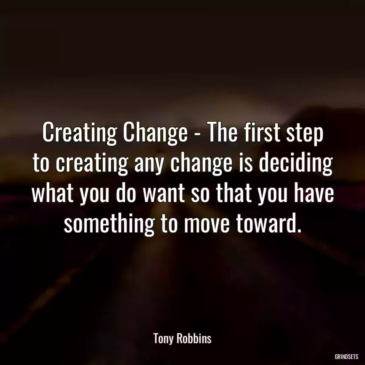 Creating Change - The first step to creating any change is deciding what you do want so that you have something to move toward.