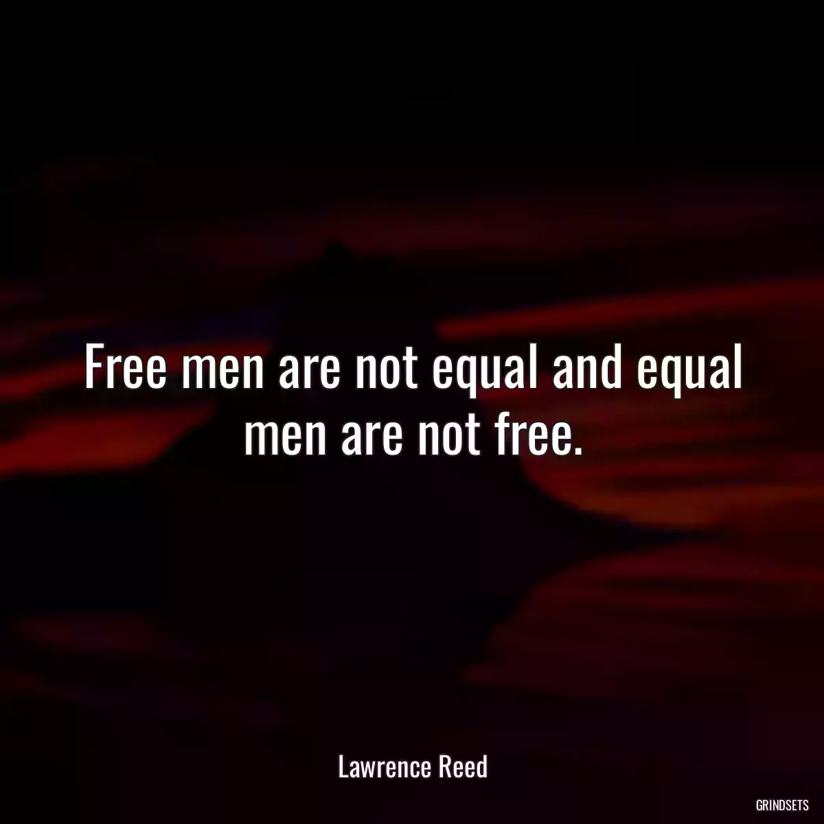 Free men are not equal and equal men are not free.