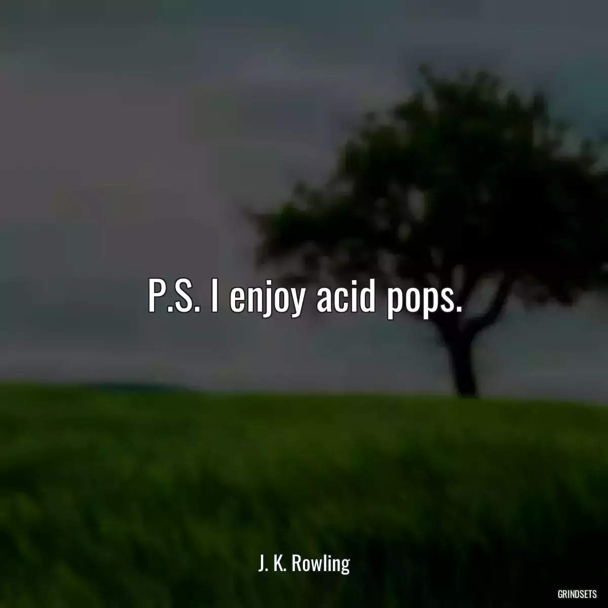 P.S. I enjoy acid pops.