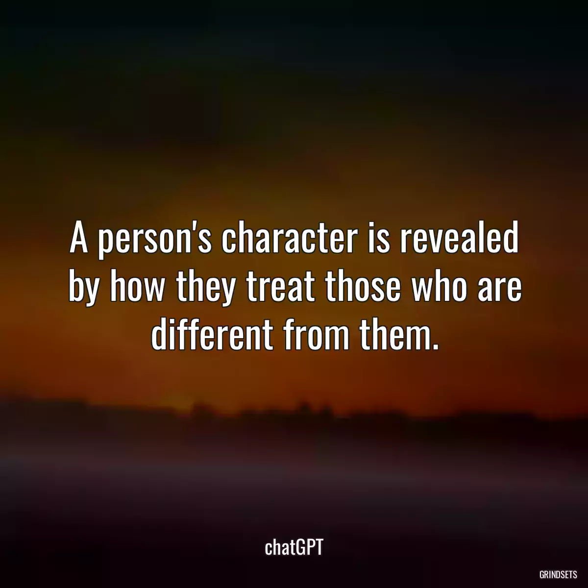 A person\'s character is revealed by how they treat those who are different from them.