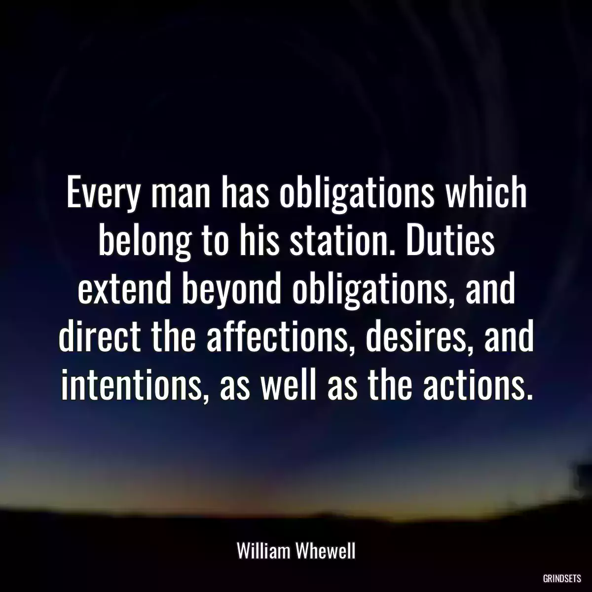 Every man has obligations which belong to his station. Duties extend beyond obligations, and direct the affections, desires, and intentions, as well as the actions.