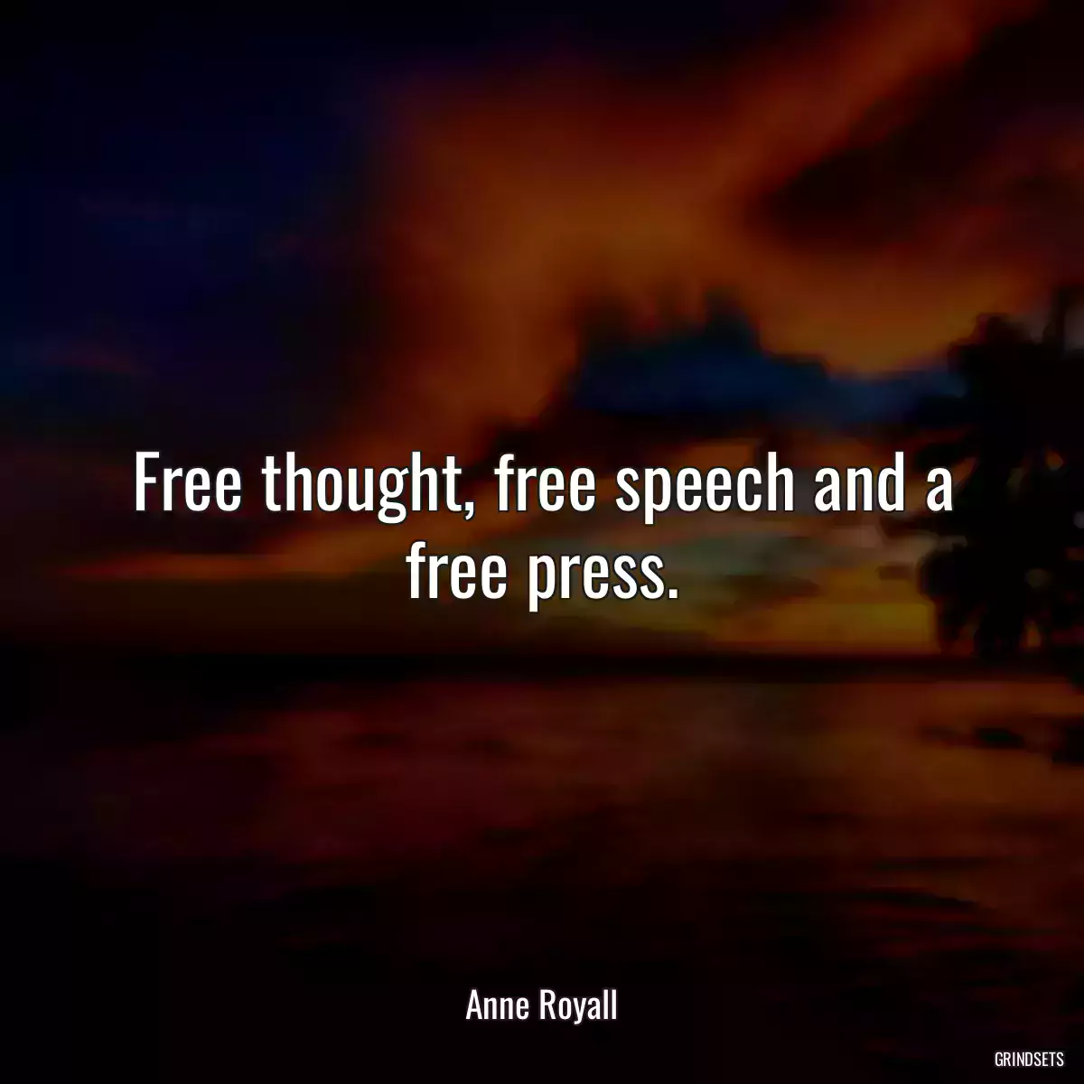 Free thought, free speech and a free press.