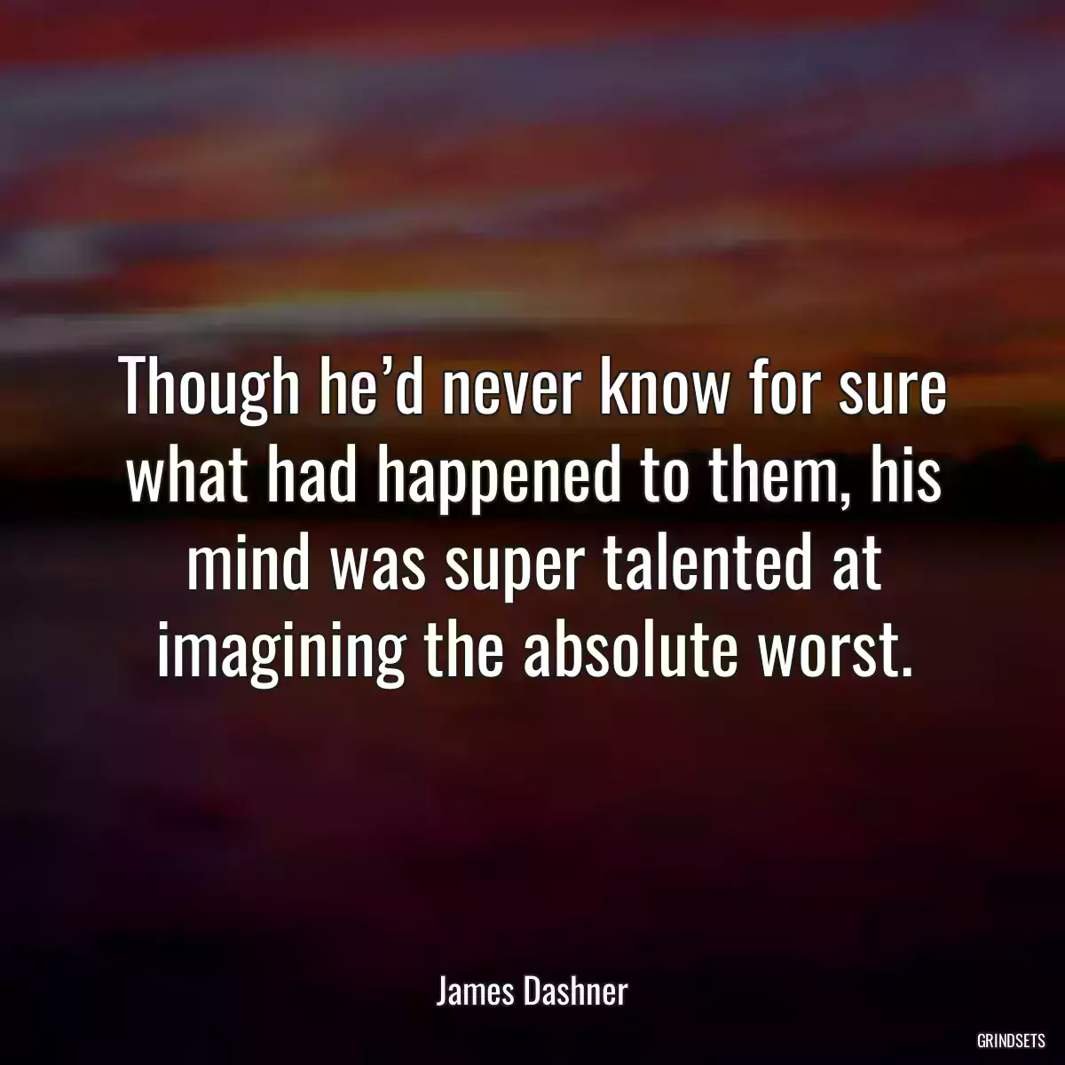 Though he’d never know for sure what had happened to them, his mind was super talented at imagining the absolute worst.