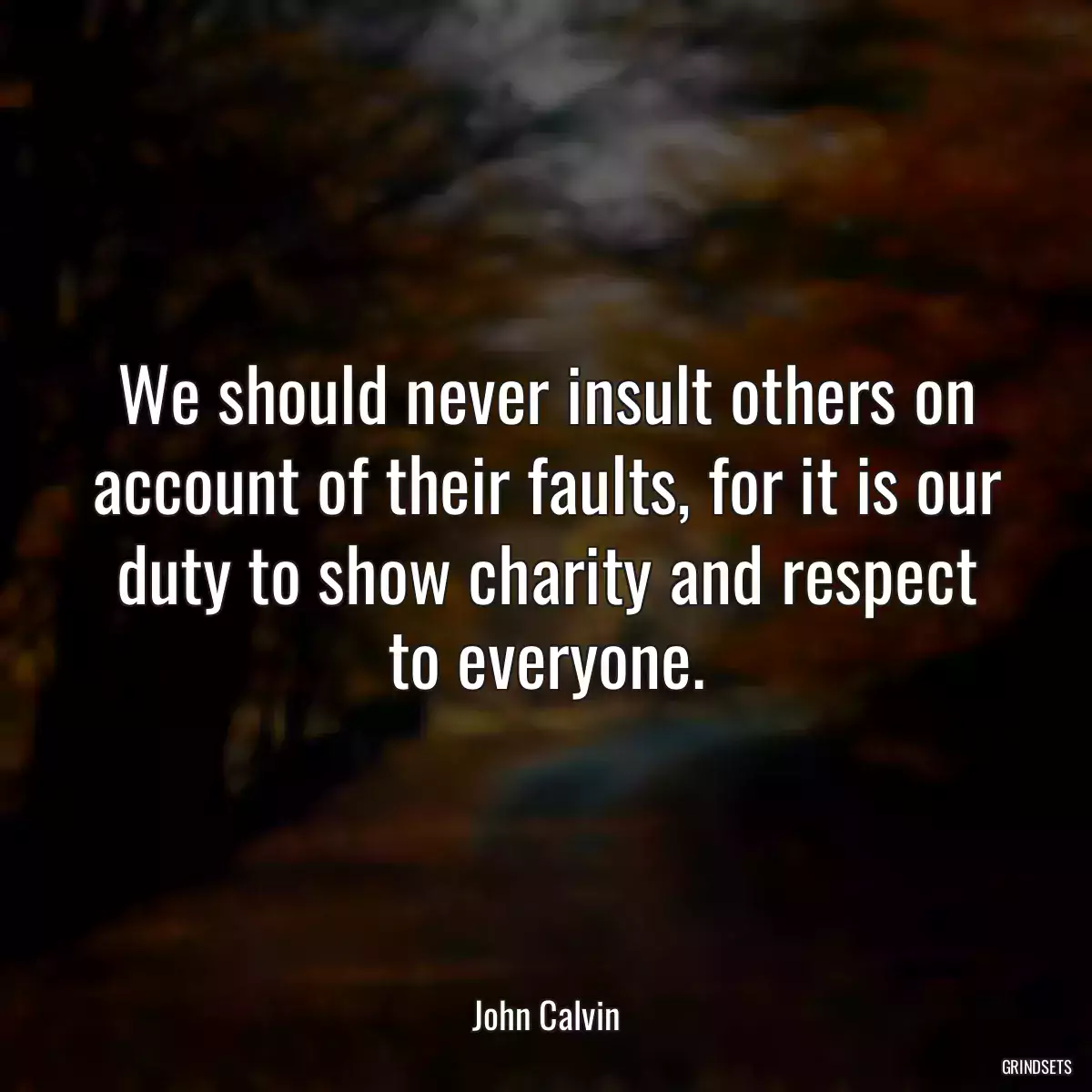 We should never insult others on account of their faults, for it is our duty to show charity and respect to everyone.