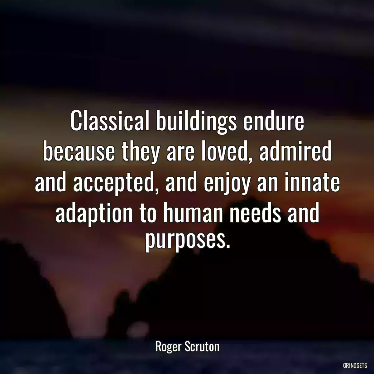 Classical buildings endure because they are loved, admired and accepted, and enjoy an innate adaption to human needs and purposes.