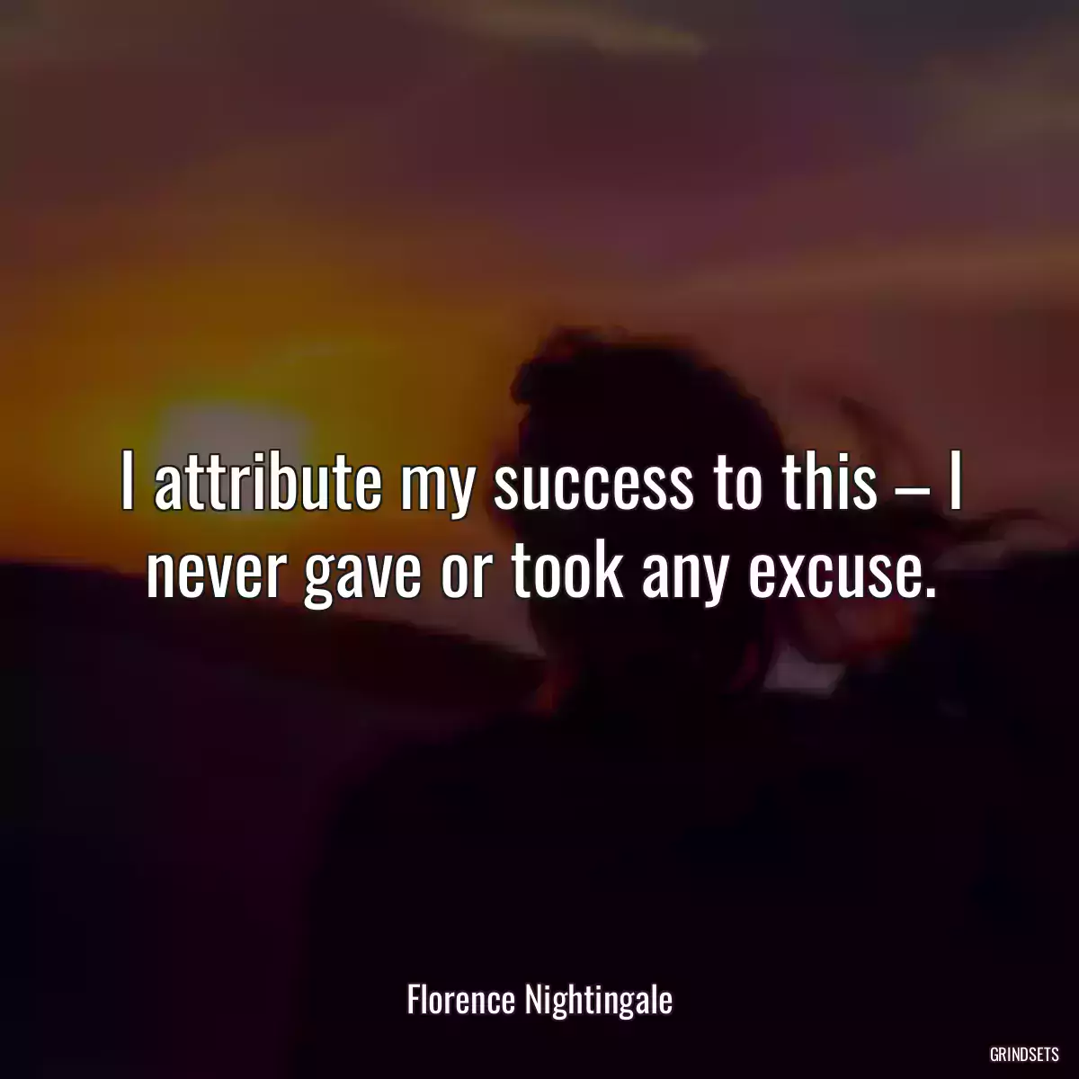 I attribute my success to this – I never gave or took any excuse.