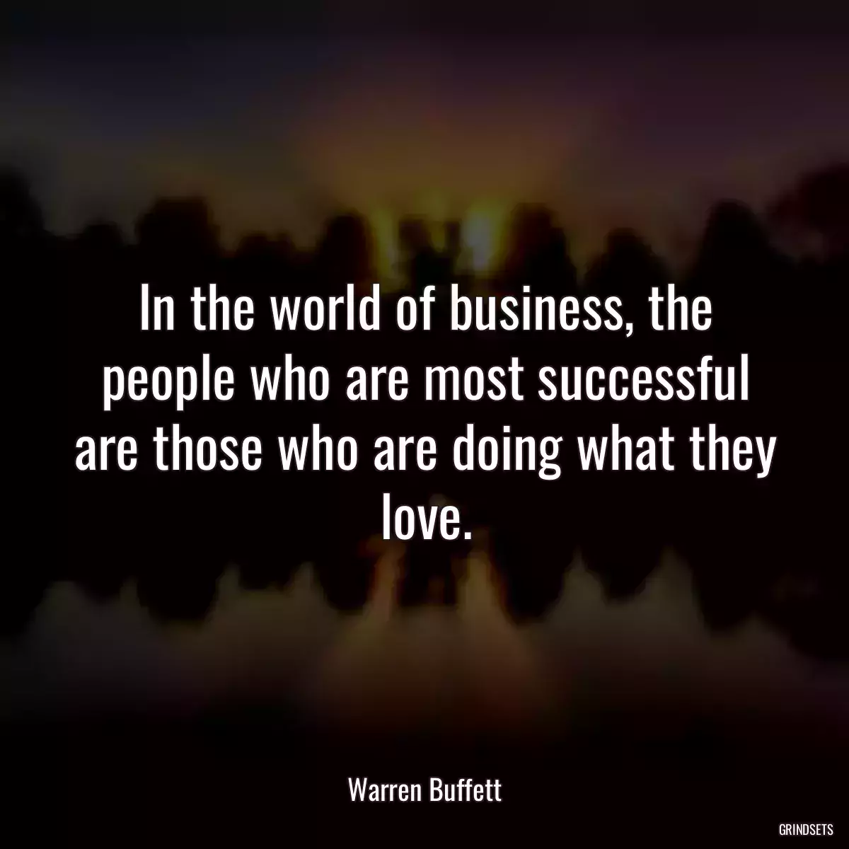 In the world of business, the people who are most successful are those who are doing what they love.