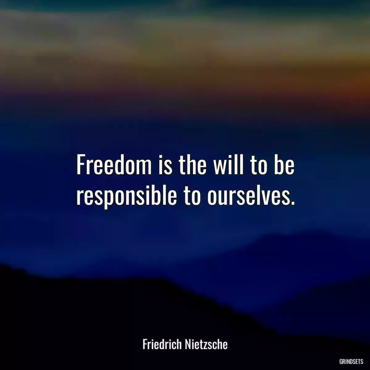 Freedom is the will to be responsible to ourselves.