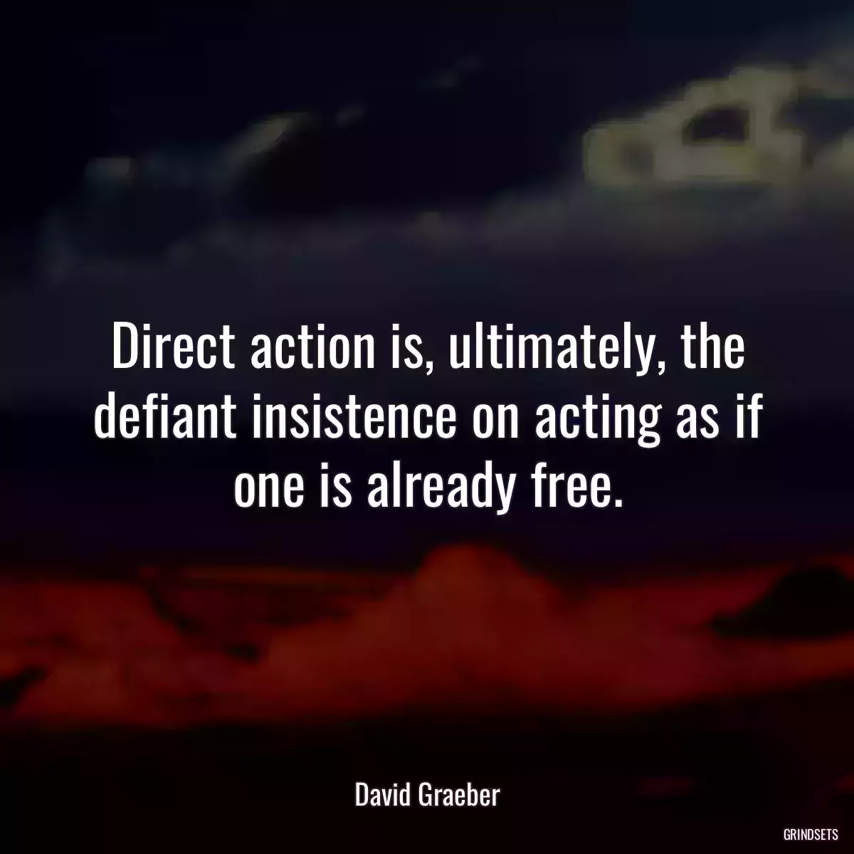 Direct action is, ultimately, the defiant insistence on acting as if one is already free.