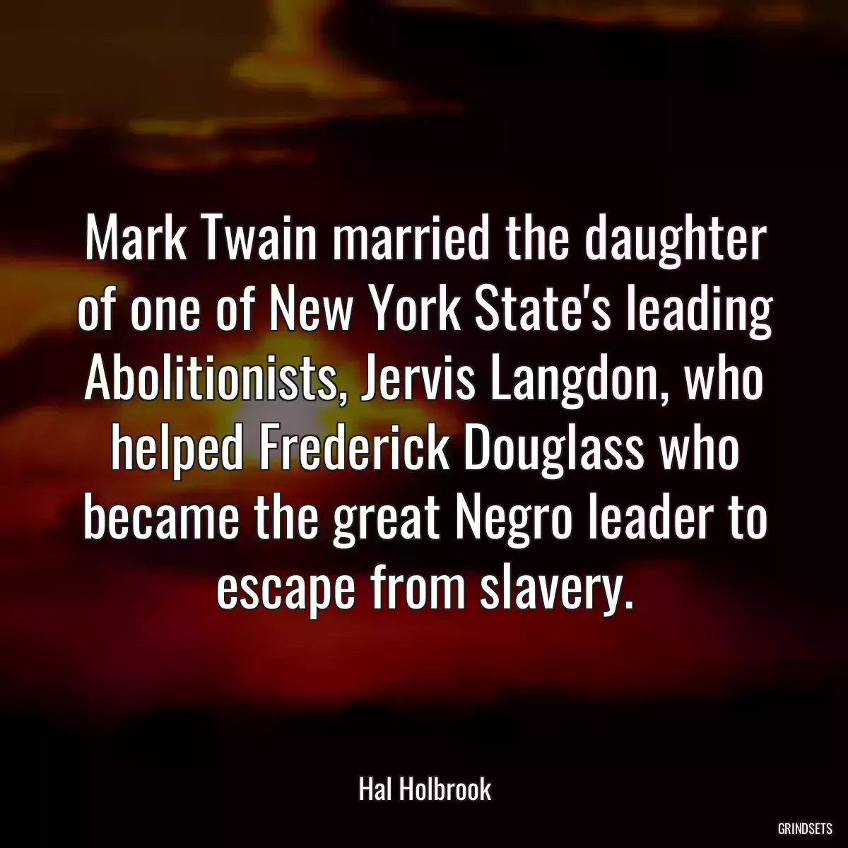 Mark Twain married the daughter of one of New York State\'s leading Abolitionists, Jervis Langdon, who helped Frederick Douglass who became the great Negro leader to escape from slavery.