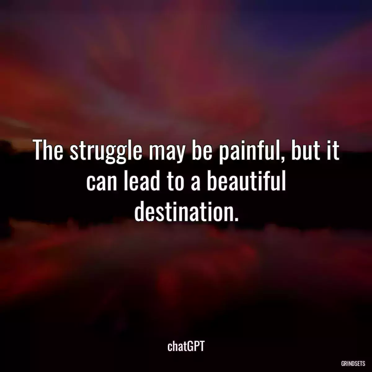 The struggle may be painful, but it can lead to a beautiful destination.