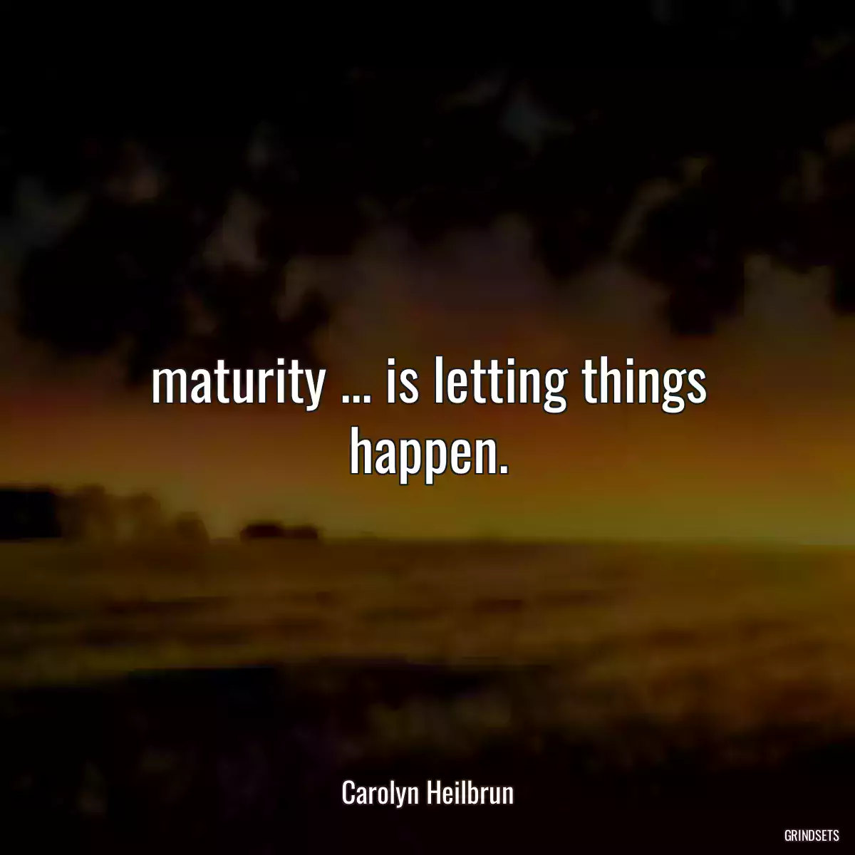 maturity ... is letting things happen.