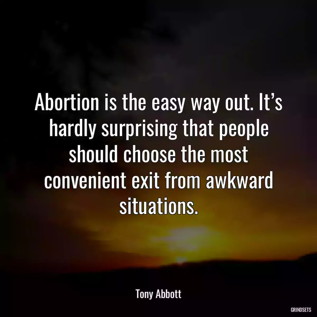 Abortion is the easy way out. It’s hardly surprising that people should choose the most convenient exit from awkward situations.