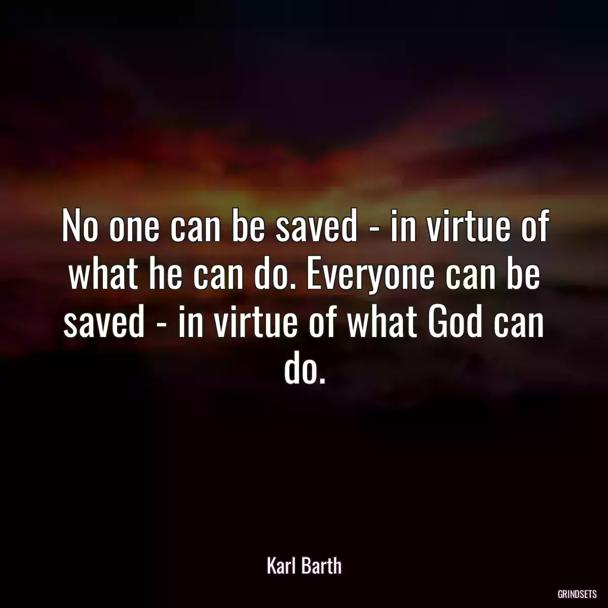 No one can be saved - in virtue of what he can do. Everyone can be saved - in virtue of what God can do.