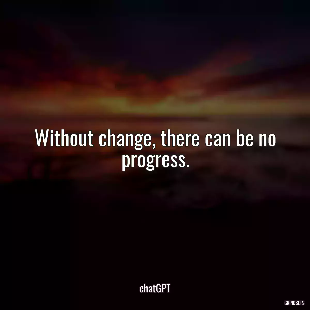 Without change, there can be no progress.