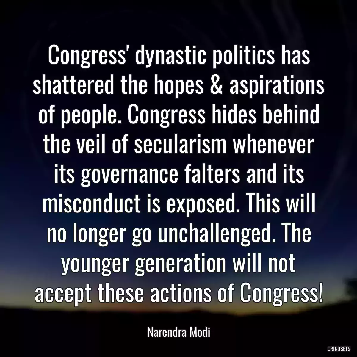 Congress\' dynastic politics has shattered the hopes & aspirations of people. Congress hides behind the veil of secularism whenever its governance falters and its misconduct is exposed. This will no longer go unchallenged. The younger generation will not accept these actions of Congress!