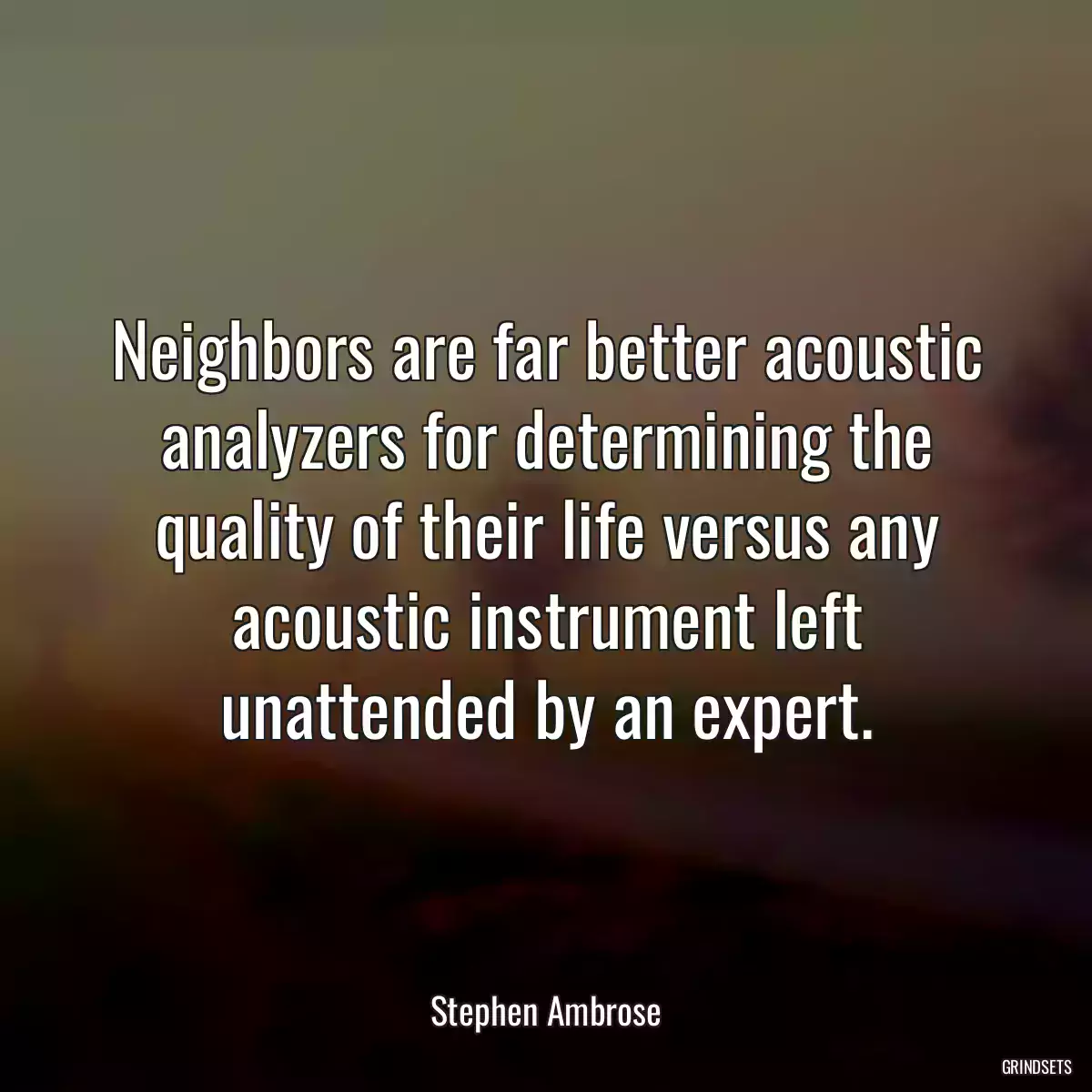 Neighbors are far better acoustic analyzers for determining the quality of their life versus any acoustic instrument left unattended by an expert.